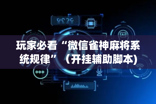 玩家必看“微信雀神麻将系统规律”（开挂辅助脚本)
