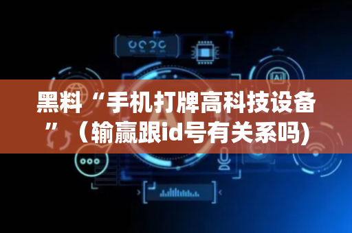 黑料“手机打牌高科技设备”（输赢跟id号有关系吗)