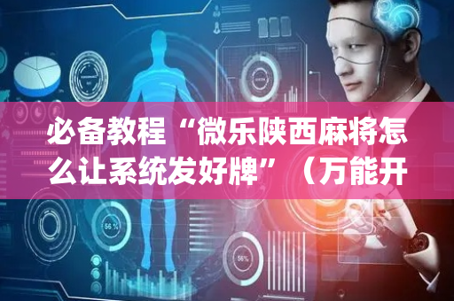 必备教程“微乐陕西麻将怎么让系统发好牌”（万能开挂神器)