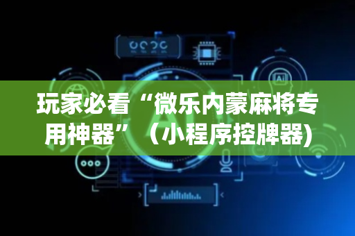 玩家必看“微乐内蒙麻将专用神器”（小程序控牌器)