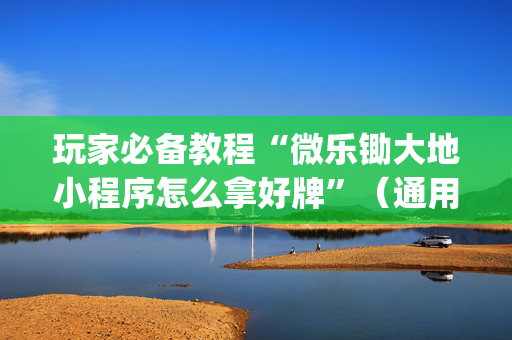 玩家必备教程“微乐锄大地小程序怎么拿好牌”（通用挂软件多少钱)