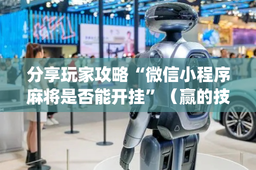 分享玩家攻略“微信小程序麻将是否能开挂”（赢的技巧规律)