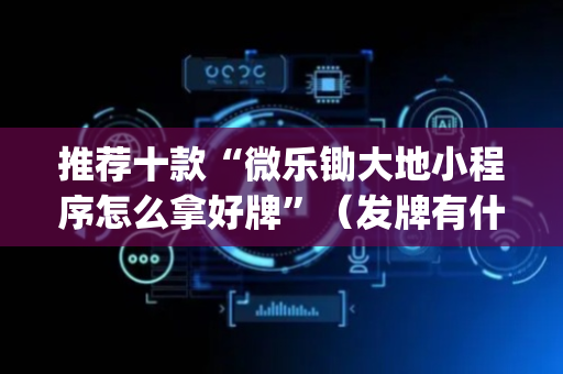 推荐十款“微乐锄大地小程序怎么拿好牌”（发牌有什么规律吗)