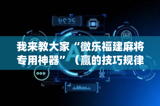 我来教大家“微乐福建麻将专用神器”（赢的技巧规律)