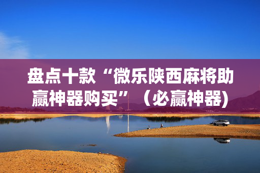 盘点十款“微乐陕西麻将助赢神器购买”（必赢神器)