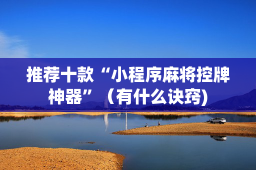 推荐十款“小程序麻将控牌神器”（有什么诀窍)