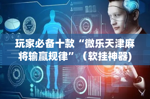 玩家必备十款“微乐天津麻将输赢规律”（软挂神器)