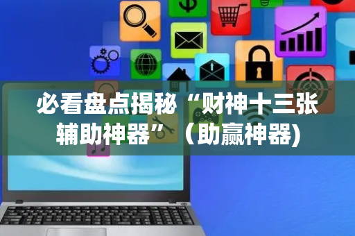 必看盘点揭秘“财神十三张辅助神器”（助赢神器)