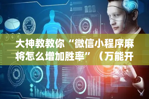 大神教教你“微信小程序麻将怎么增加胜率”（万能开挂神器)