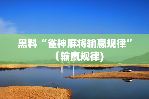 黑料“雀神麻将输赢规律”（输赢规律)
