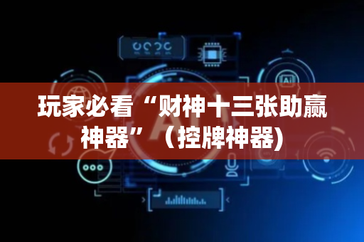 玩家必看“财神十三张助赢神器”（控牌神器)