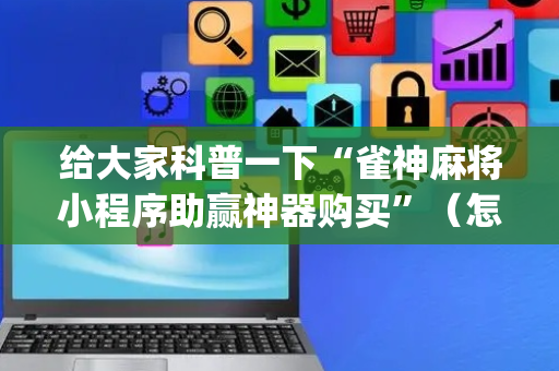 给大家科普一下“雀神麻将小程序助赢神器购买”（怎么调胜率)
