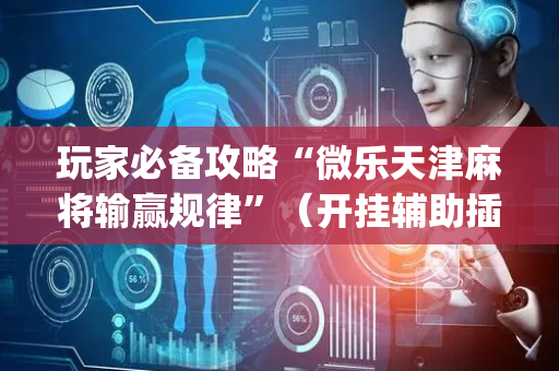 玩家必备攻略“微乐天津麻将输赢规律”（开挂辅助插件)