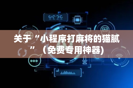 关于“小程序打麻将的猫腻”（免费专用神器)