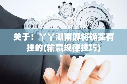 关于！丫丫湖南麻将确实有挂的(输赢规律技巧)