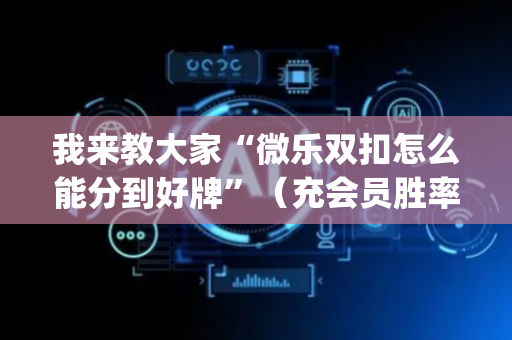 我来教大家“微乐双扣怎么能分到好牌”（充会员胜率高)