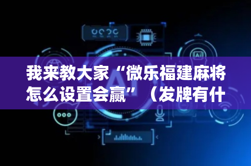 我来教大家“微乐福建麻将怎么设置会赢”（发牌有什么规律吗)
