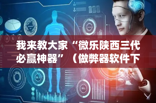我来教大家“微乐陕西三代必赢神器”（做弊器软件下载)