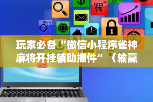 玩家必备“微信小程序雀神麻将开挂辅助插件”（输赢有什么规律)