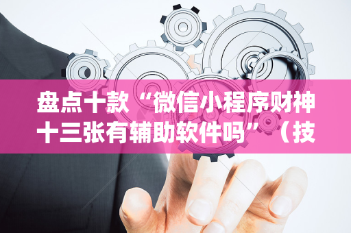 盘点十款“微信小程序财神十三张有辅助软件吗”（技巧和打好牌方法)