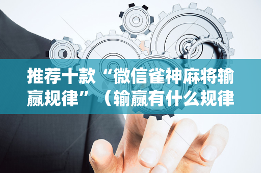 推荐十款“微信雀神麻将输赢规律”（输赢有什么规律)