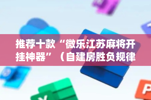 推荐十款“微乐江苏麻将开挂神器”（自建房胜负规律)