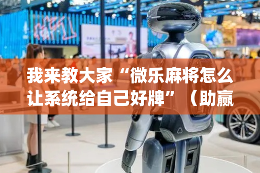 我来教大家“微乐麻将怎么让系统给自己好牌”（助赢神器购买)