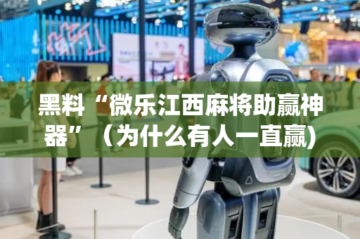 黑料“微乐江西麻将助赢神器”（为什么有人一直赢)
