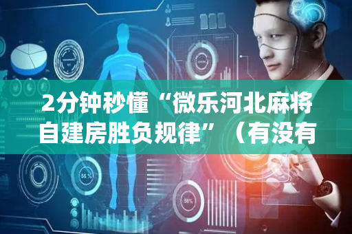2分钟秒懂“微乐河北麻将自建房胜负规律”（有没有猫腻)
