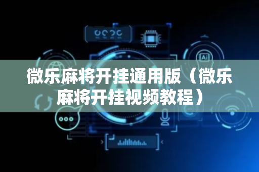 微乐麻将开挂通用版（微乐麻将开挂视频教程）