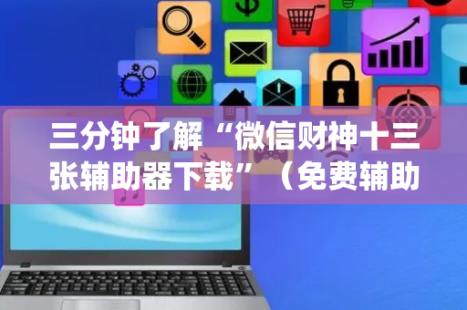 三分钟了解“微信财神十三张辅助器下载”（免费辅助)