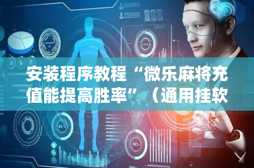 安装程序教程“微乐麻将充值能提高胜率”（通用挂软件多少钱)
