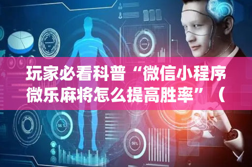 玩家必看科普“微信小程序微乐麻将怎么提高胜率”（开挂辅助器插件)