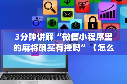 3分钟讲解“微信小程序里的麻将确实有挂吗”（怎么增加胜率)
