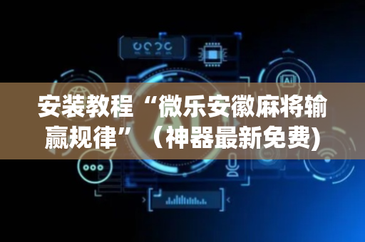 安装教程“微乐安徽麻将输赢规律”（神器最新免费)