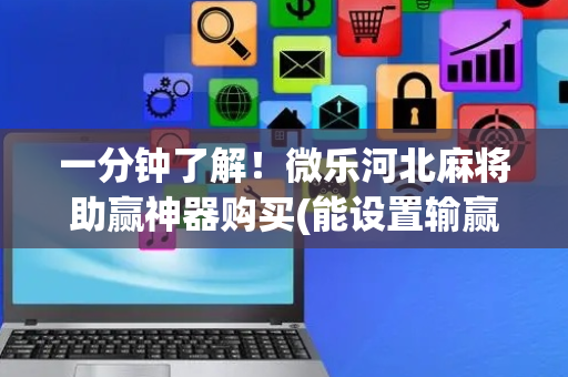 一分钟了解！微乐河北麻将助赢神器购买(能设置输赢吗)