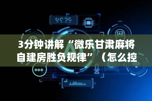 3分钟讲解“微乐甘肃麻将自建房胜负规律”（怎么控制输赢)