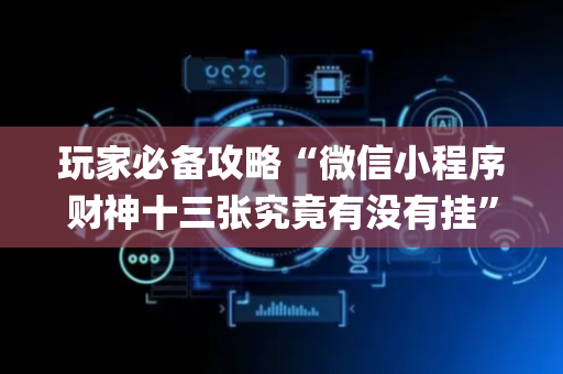 玩家必备攻略“微信小程序财神十三张究竟有没有挂”（怎么让系统给你发好牌)