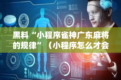 黑料“小程序雀神广东麻将的规律”（小程序怎么才会赢)
