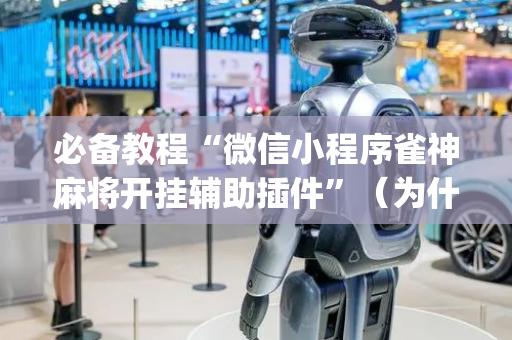 必备教程“微信小程序雀神麻将开挂辅助插件”（为什么有人一直赢)