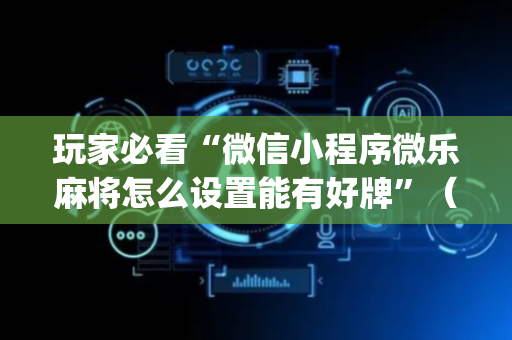 玩家必看“微信小程序微乐麻将怎么设置能有好牌”（输赢跟id号有关系吗)