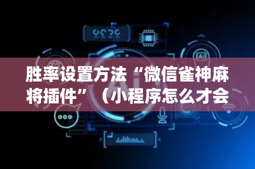 胜率设置方法“微信雀神麻将插件”（小程序怎么才会赢)