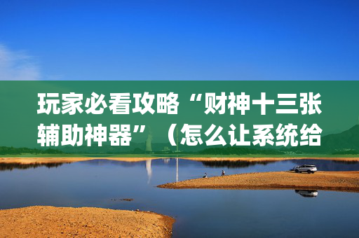 玩家必看攻略“财神十三张辅助神器”（怎么让系统给你发好牌)
