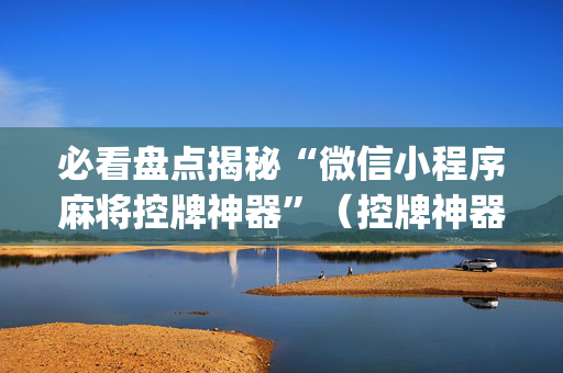 必看盘点揭秘“微信小程序麻将控牌神器”（控牌神器)
