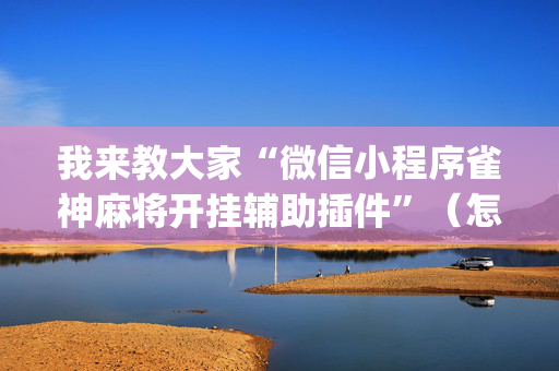 我来教大家“微信小程序雀神麻将开挂辅助插件”（怎么能调好牌)