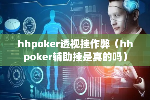 hhpoker透视挂作弊（hhpoker辅助挂是真的吗）