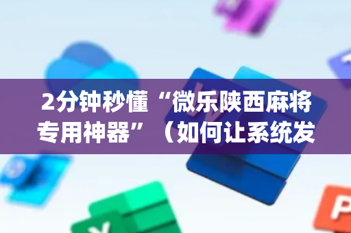 2分钟秒懂“微乐陕西麻将专用神器”（如何让系统发好牌)