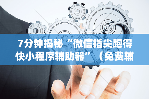 7分钟揭秘“微信指尖跑得快小程序辅助器”（免费辅助)