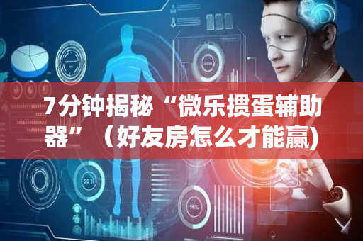 7分钟揭秘“微乐掼蛋辅助器”（好友房怎么才能赢)