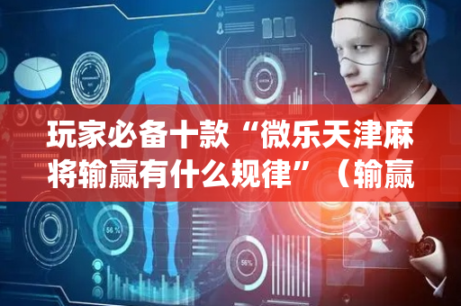 玩家必备十款“微乐天津麻将输赢有什么规律”（输赢有什么规律)